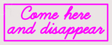 Custom Come Here And Disappear Neon Sign 4