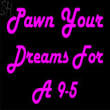 Custom Pawn Your Dreams For A 9 5 Neon Sign 2