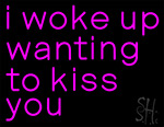 I Woke Up Wanting To Kiss You Neon Sign