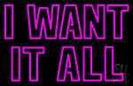 I Want It All Neon Sign