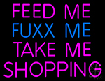 Feed Me Fuxx Me Take Me Shopping Neon Sign