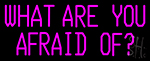 What Are You Afraid Of Neon Sign