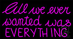 Pink All We Ever Wanted Was Everything Neon Sign