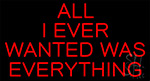 Red All I Ever Wanted Is Everything Neon Sign