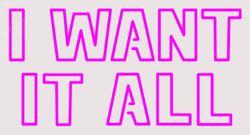 Custom I Want It All Neon Sign 6