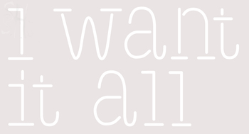 Custom I Want It All Neon Sign 11