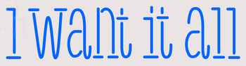 Custom I Want It All Neon Sign 15