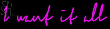 Custom I Want It All Neon Sign 20