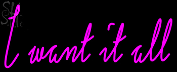 Custom I Want It All Neon Sign 21