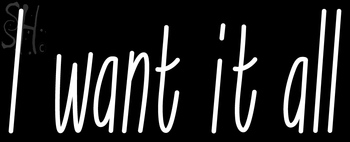 Custom I Want It All Neon Sign 4