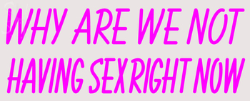 Custom Why Are We Not Having Sex Right Noow Neon Sign 1