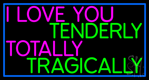 I Love You Tenderly Totally Tragically Neon Sign