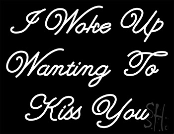 I Woke Up Wanting To Kiss You Neon Sign