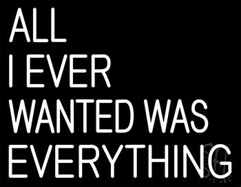 White All I Ever Wanted Is Everything Neon Sign